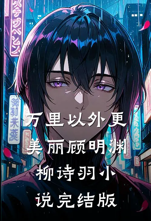 万里以外更美丽顾明渊柳诗羽小说完结版