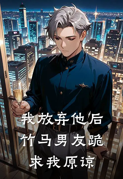 我放弃他后,竹马男友跪求我原谅