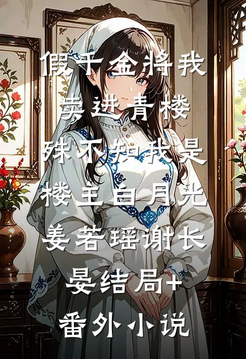 假千金将我卖进青楼，殊不知我是楼主白月光姜若瑶谢长晏结局+番外小说