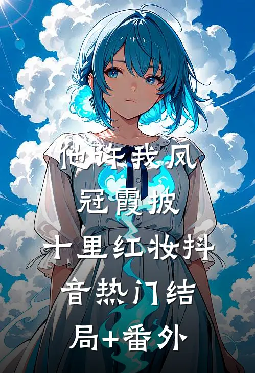 他许我凤冠霞披，十里红妆抖音热门结局+番外