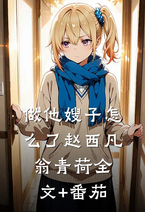 做他嫂子怎么了赵西凡翁青荷全文+番茄