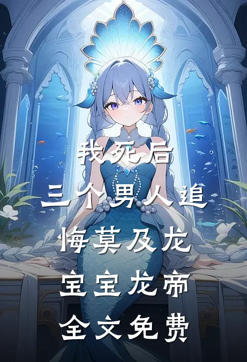我死后，三个男人追悔莫及龙宝宝龙帝全文免费