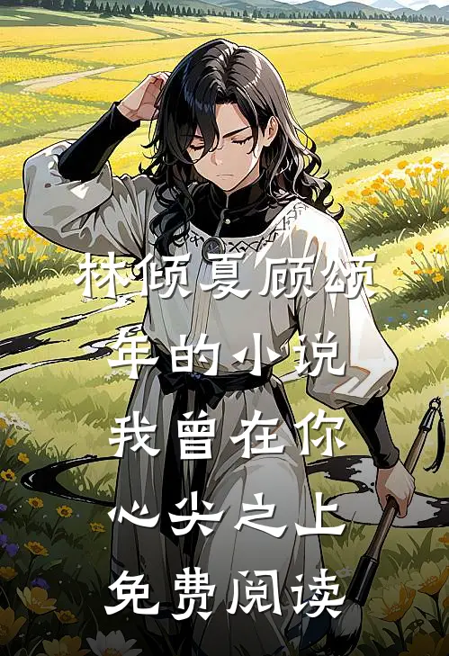 林倾夏顾颂年的小说我曾在你心尖之上免费阅读