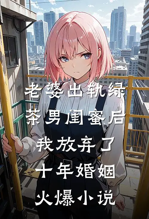 老婆出轨绿茶男闺蜜后，我放弃了十年婚姻火爆小说