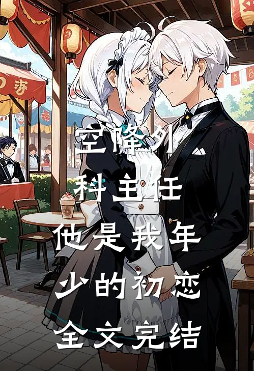 空降外科主任，他是我年少的初恋全文完结