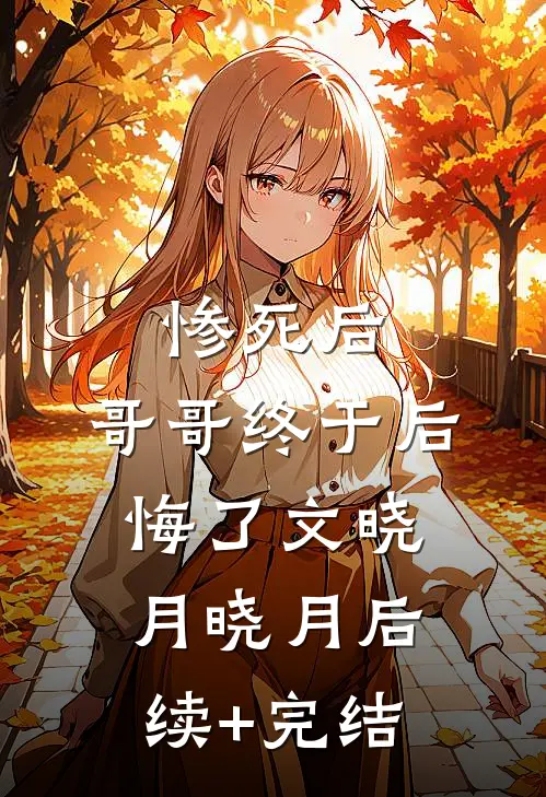 惨死后，哥哥终于后悔了文晓月晓月后续+完结