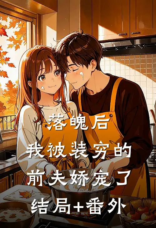 落魄后，我被装穷的前夫娇宠了结局+番外