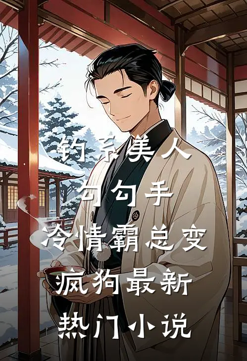 钓系美人勾勾手，冷情霸总变疯狗最新热门小说
