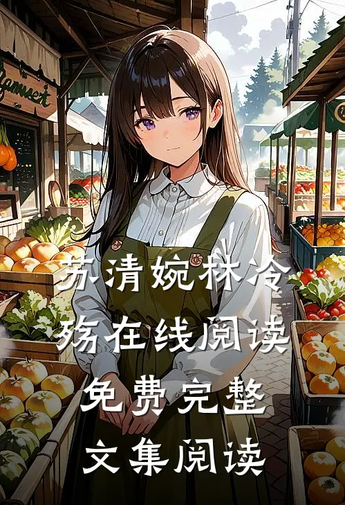 苏清婉林冷殇在线阅读免费完整文集阅读