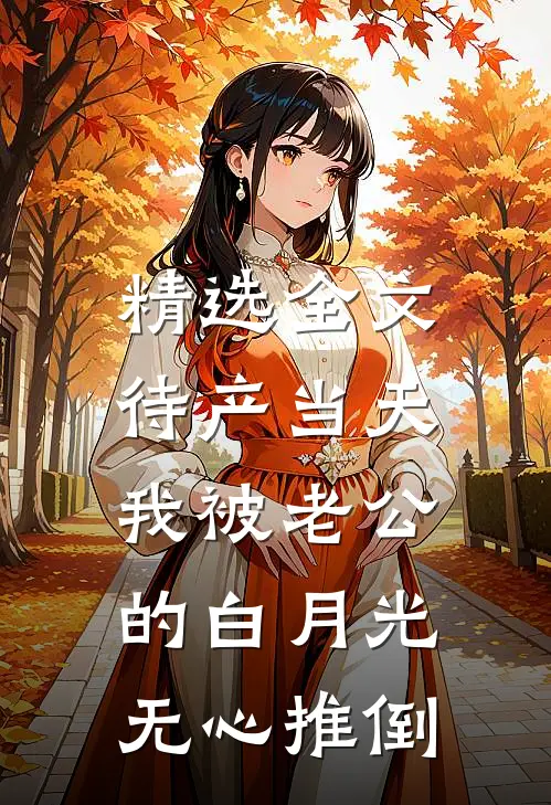 精选全文待产当天，我被老公的白月光无心推倒