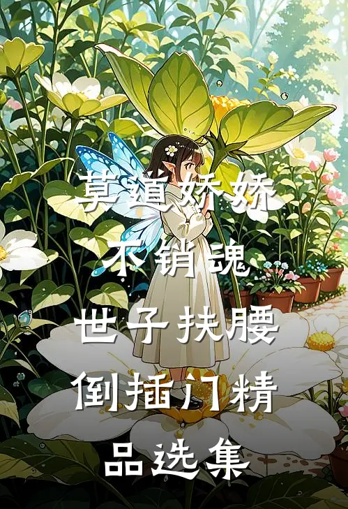 莫道娇娇不销魂，世子扶腰倒插门精品选集