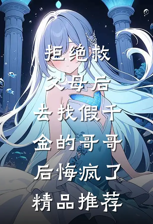 拒绝救父母后，去找假千金的哥哥后悔疯了精品推荐