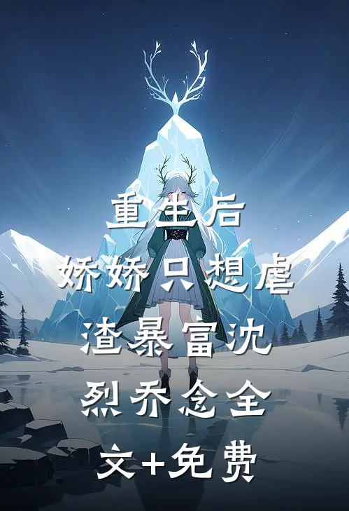 重生后，娇娇只想虐渣暴富沈烈乔念全文+免费