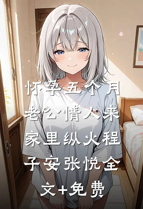 怀孕五个月，老公情人来家里纵火程子安张悦全文+免费