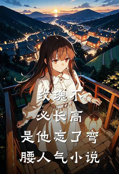 玫瑰不必长高，是他忘了弯腰人气小说