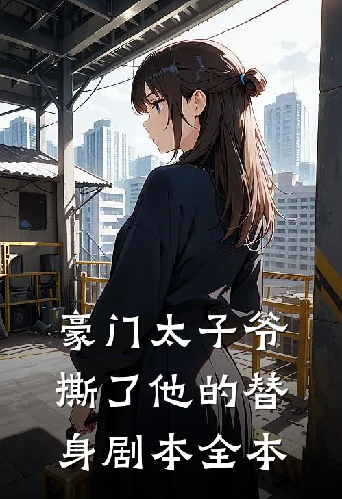 豪门太子爷撕了他的替身剧本全本