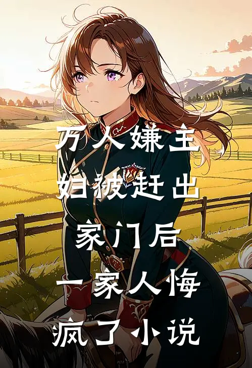 万人嫌主妇被赶出家门后，一家人悔疯了小说