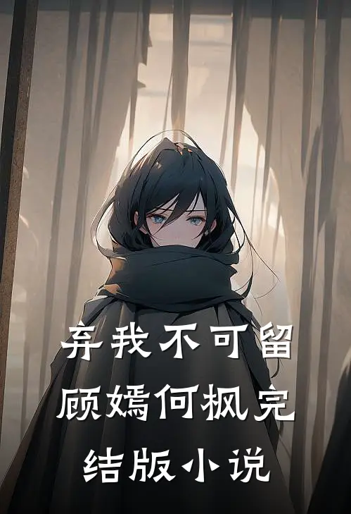 弃我不可留顾嫣何枫完结版小说