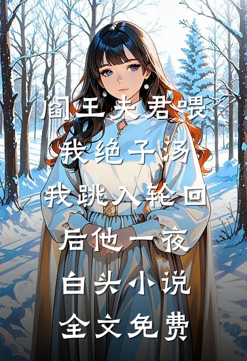 阎王夫君喂我绝子汤，我跳入轮回后他一夜白头小说全文免费