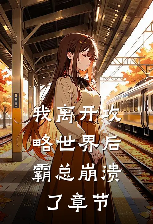 我离开攻略世界后，霸总崩溃了章节