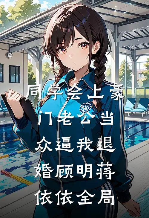 同学会上豪门老公当众逼我退婚顾明蒋依依全局
