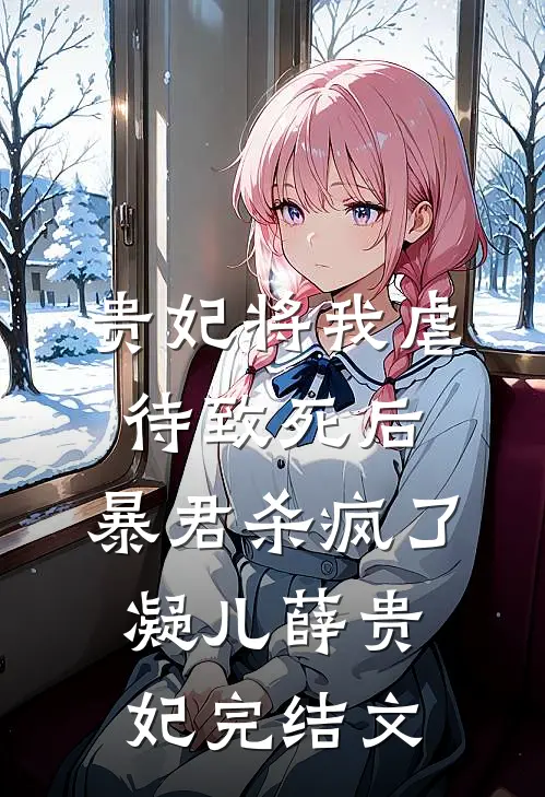 贵妃将我虐待致死后，暴君杀疯了凝儿薛贵妃完结文