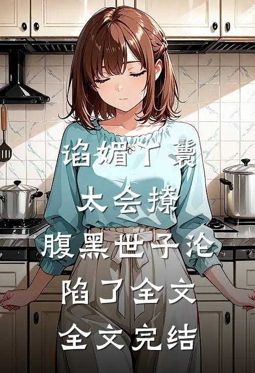 谄媚丫鬟太会撩,腹黑世子沦陷了全文全文完结