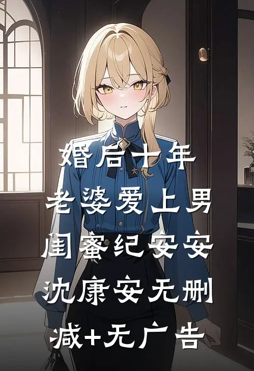 婚后十年，老婆爱上男闺蜜纪安安沈康安无删减+无广告