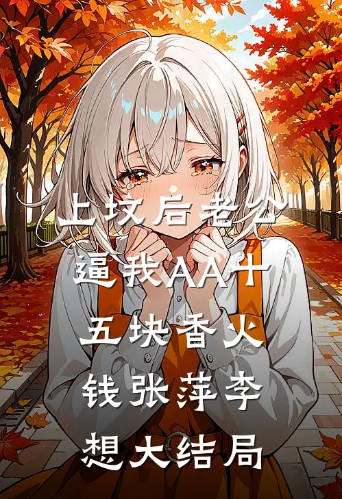 上坟后老公逼我AA十五块香火钱张萍李想大结局