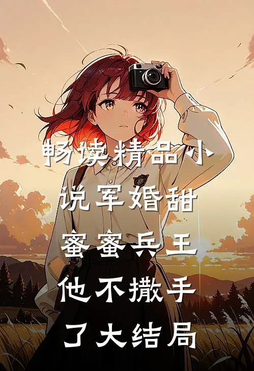 畅读精品小说军婚甜蜜蜜兵王他不撒手了大结局