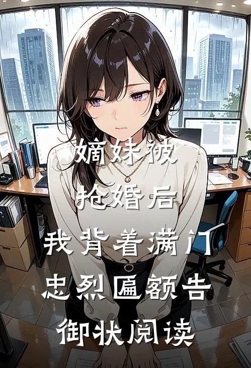 嫡妹被抢婚后，我背着满门忠烈匾额告御状阅读