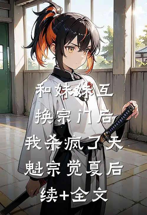 和妹妹互换宗门后，我杀疯了天魁宗觉夏后续+全文
