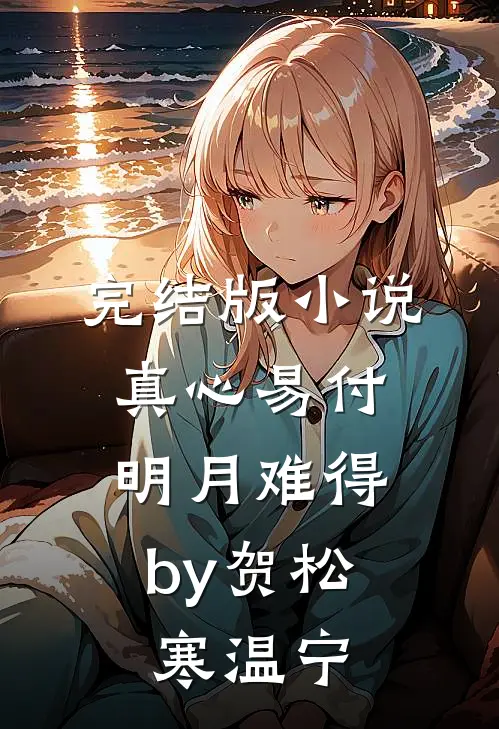完结版小说真心易付，明月难得by贺松寒温宁
