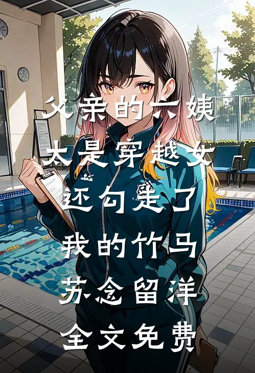 父亲的六姨太是穿越女，还勾走了我的竹马苏念留洋全文免费