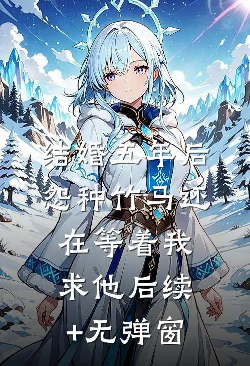 结婚五年后，怨种竹马还在等着我求他后续+无弹窗