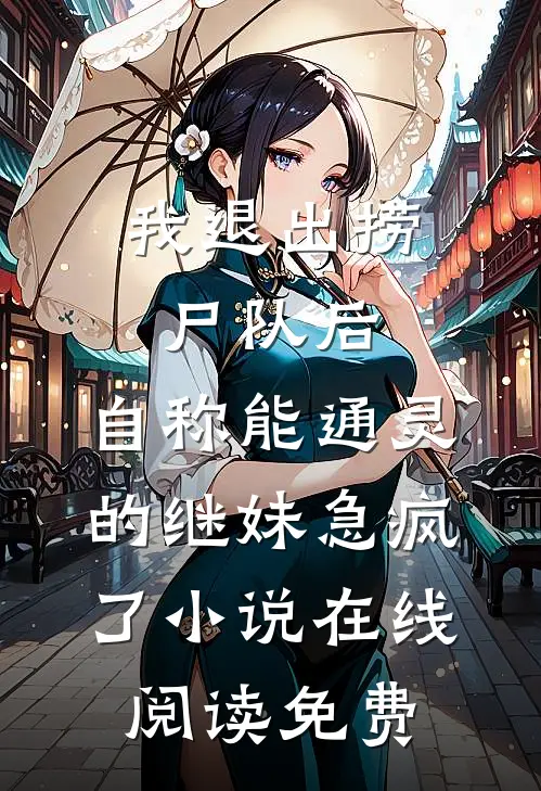 我退出捞尸队后，自称能通灵的继妹急疯了小说在线阅读免费