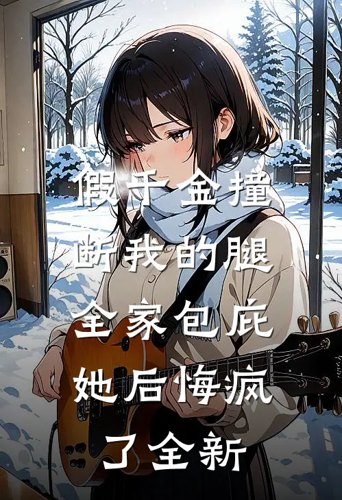 假千金撞断我的腿，全家包庇她后悔疯了全新