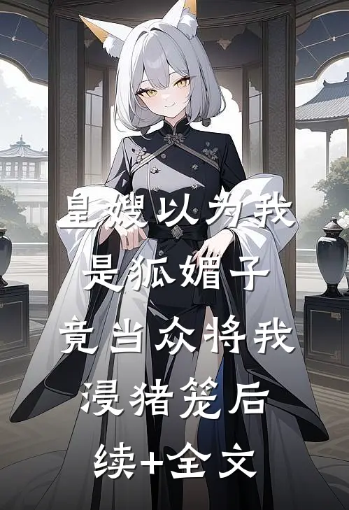 皇嫂以为我是狐媚子，竟当众将我浸猪笼后续+全文