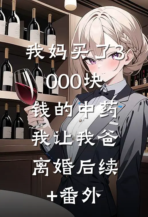 我妈买了3000块钱的中药，我让我爸离婚后续+番外