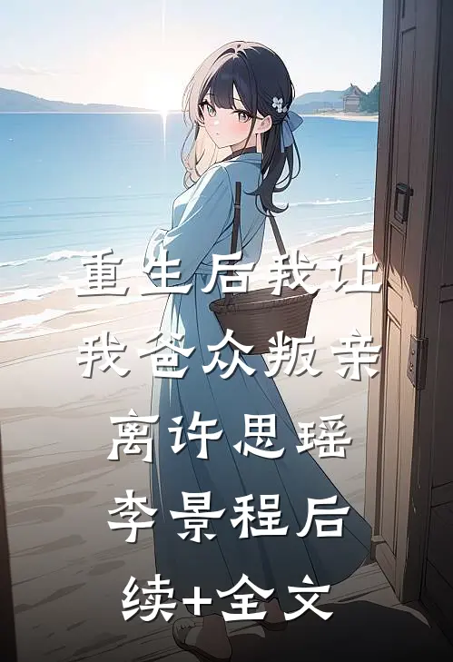 重生后我让我爸众叛亲离许思瑶李景程后续+全文