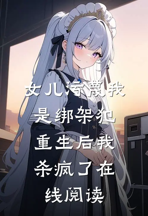 女儿污蔑我是绑架犯，重生后我杀疯了在线阅读