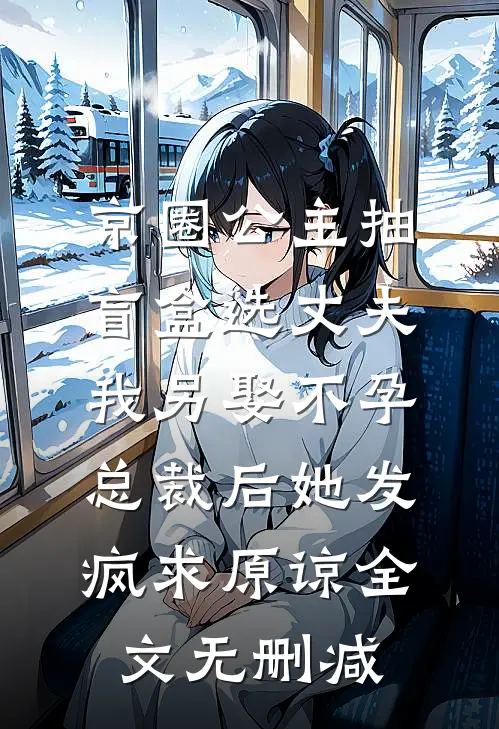 京圈公主抽盲盒选丈夫，我另娶不孕总裁后她发疯求原谅全文无删减