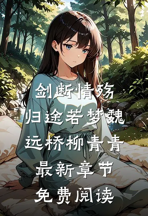剑断情殇，归途若梦魏远桥柳青青最新章节免费阅读