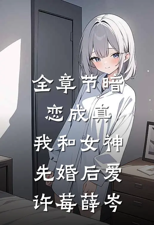全章节暗恋成真，我和女神先婚后爱许莓薛岑