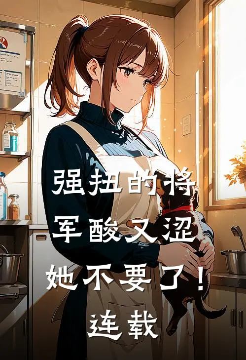 强扭的将军酸又涩，她不要了！连载