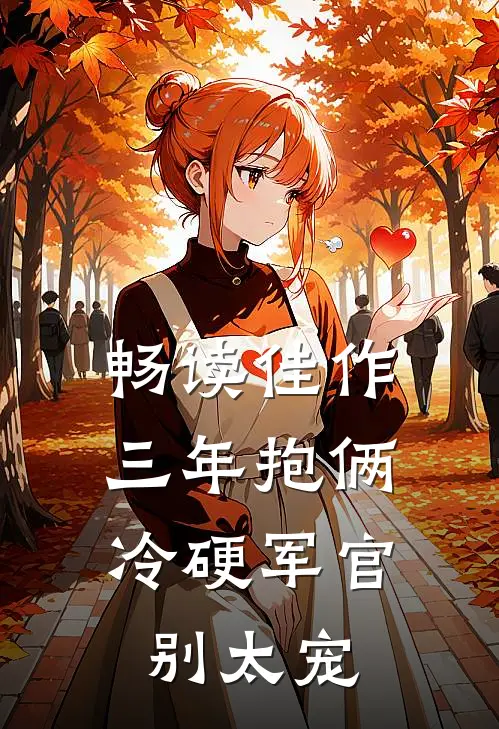 畅读佳作三年抱俩，冷硬军官别太宠