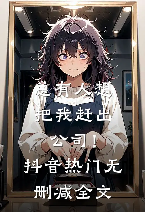总有人想把我赶出公司！抖音热门无删减全文