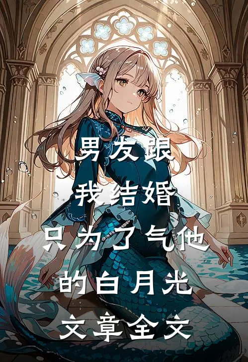 男友跟我结婚，只为了气他的白月光文章全文