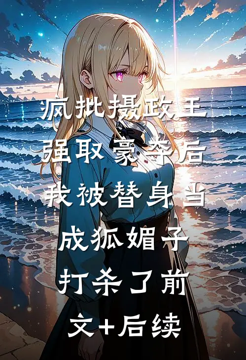 疯批摄政王强取豪夺后，我被替身当成狐媚子打杀了前文+后续