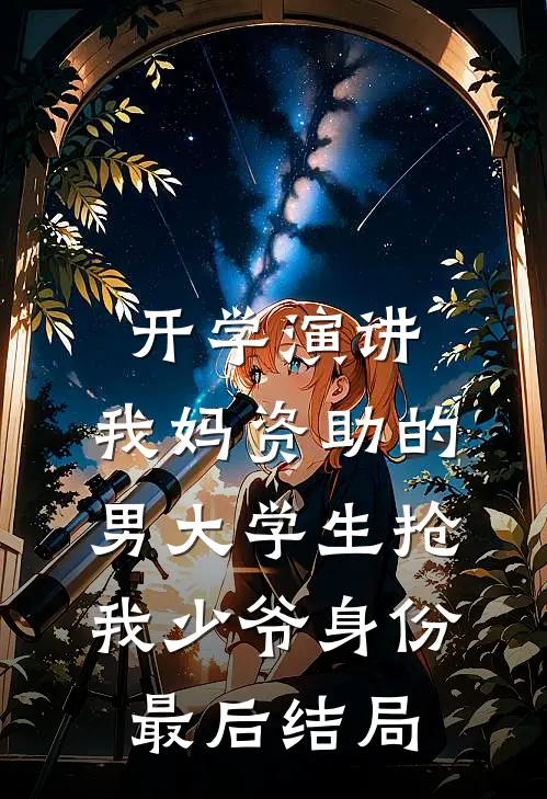 开学演讲，我妈资助的男大学生抢我少爷身份最后结局